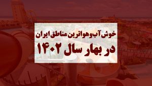 خوش آب و هواترین مناطق ایران در بهار 1402